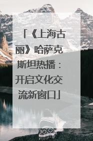 《上海古丽》哈萨克斯坦热播：开启文化交流新窗口