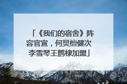 《我们的宿舍》阵容官宣，何炅檀健次李雪琴王鹤棣加盟