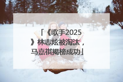 《歌手2025》林志炫被淘汰，马嘉祺揭榜成功
