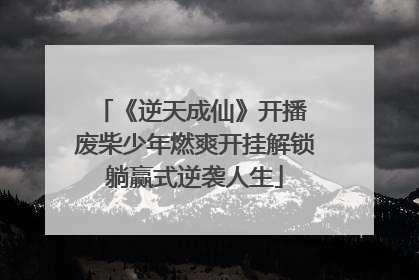 《逆天成仙》开播 废柴少年燃爽开挂解锁躺赢式逆袭人生