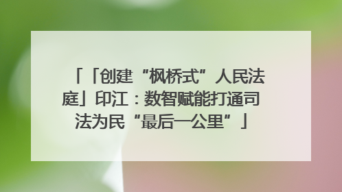 「创建“枫桥式”人民法庭」印江：数智赋能打通司法为民“最后一公里”