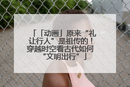 「动画」原来“礼让行人”是祖传的！穿越时空看古代如何“文明出行”