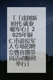 「戎创新时代·就业暖军心」2025年铜仁市退役军人专场招聘会暨直播带岗活动顺利举行