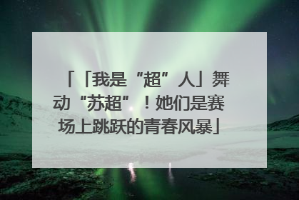 「我是“超”人」舞动“苏超”！她们是赛场上跳跃的青春风暴