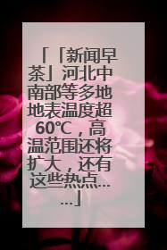 「新闻早茶」河北中南部等多地地表温度超60℃，高温范围还将扩大，还有这些热点……