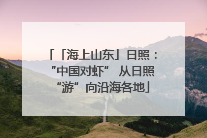 「海上山东」日照：“中国对虾” 从日照“游”向沿海各地