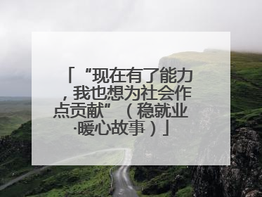 “现在有了能力，我也想为社会作点贡献”（稳就业·暖心故事）