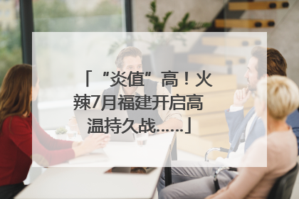 “炎值”高！火辣7月福建开启高温持久战……