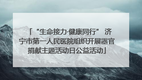 “生命接力·健康同行” 济宁市第一人民医院组织开展器官捐献主题活动日公益活动