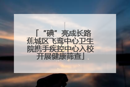 “碘”亮成长路 蕉城区飞鸾中心卫生院携手疾控中心入校开展健康筛查