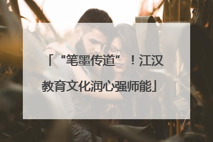 “笔墨传道”！江汉教育文化润心强师能