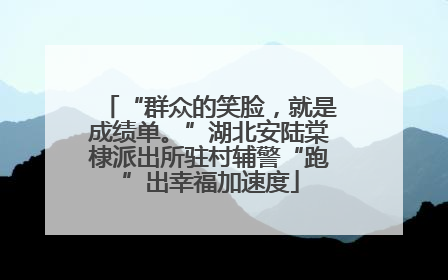“群众的笑脸，就是成绩单。”湖北安陆棠棣派出所驻村辅警“跑”出幸福加速度