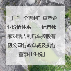 “一个吉利”重塑企业价值体系——记者独家对话吉利汽车控股有限公司行政总裁及执行董事桂生悦