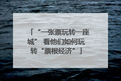 “一张票玩转一座城” 看他们如何玩转“票根经济”