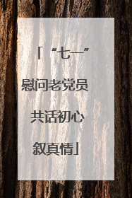 “七一”慰问老党员 共话初心叙真情