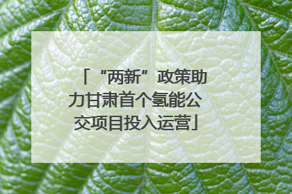 “两新”政策助力甘肃首个氢能公交项目投入运营