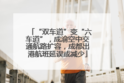 “双车道”变“六车道”，成渝空中交通航路扩容，成都出港航班延误或减少