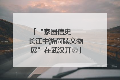 “家国信史——长江中游简牍文物展”在武汉开幕
