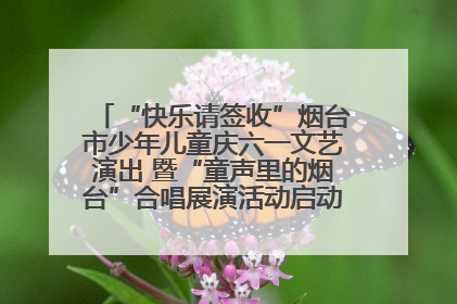 “快乐请签收”烟台市少年儿童庆六一文艺演出 暨“童声里的烟台”合唱展演活动启动仪式圆满落幕