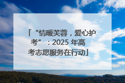 “情暖芙蓉，爱心护考”：2025 年高考志愿服务在行动