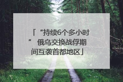 “持续6个多小时” 俄乌交换战俘期间互袭首都地区