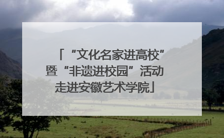 “文化名家进高校”暨“非遗进校园”活动走进安徽艺术学院