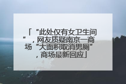 “此处仅有女卫生间”，网友质疑南京一商场“大面积取消男厕”，商场最新回应