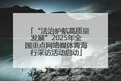 “法治护航高质量发展”2025年全国重点网络媒体青海行采访活动启动