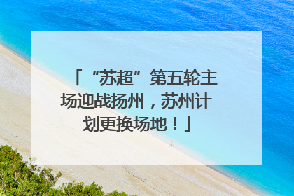 “苏超”第五轮主场迎战扬州，苏州计划更换场地！