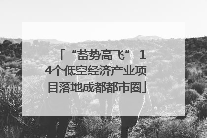 “蓄势高飞” 14个低空经济产业项目落地成都都市圈