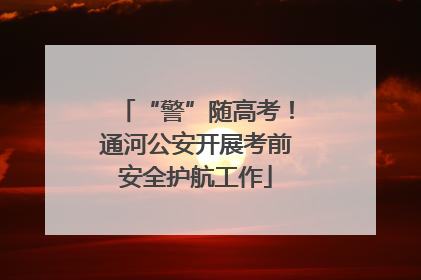“警”随高考！通河公安开展考前安全护航工作