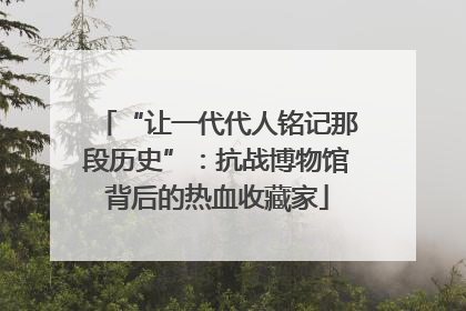 “让一代代人铭记那段历史”：抗战博物馆背后的热血收藏家