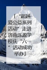 “超越·爱公益系列活动”走进济南泺源学校庆“六一”活动成功举办