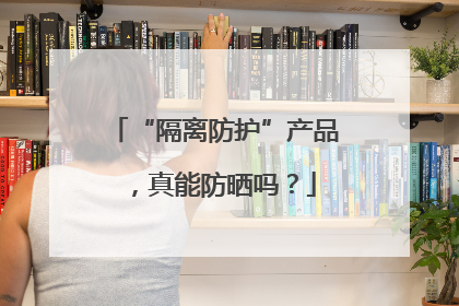 “隔离防护”产品，真能防晒吗？