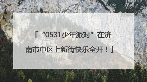 “0531少年派对”在济南市中区上新街快乐全开！