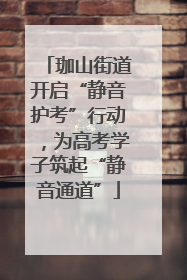 珈山街道开启“静音护考”行动，为高考学子筑起“静音通道”