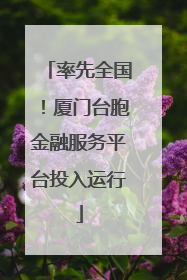 率先全国！厦门台胞金融服务平台投入运行
