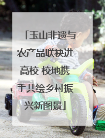 玉山非遗与农产品联袂进高校 校地携手共绘乡村振兴新图景