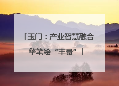 玉门：产业智慧融合 擎笔绘“丰景”