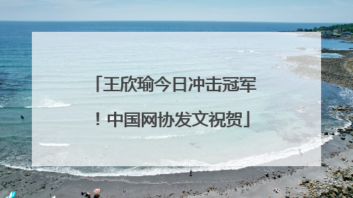 王欣瑜今日冲击冠军！中国网协发文祝贺