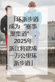 环浙步道成为“赛事聚集道”，2025年浙江将建成一万公里环浙步道