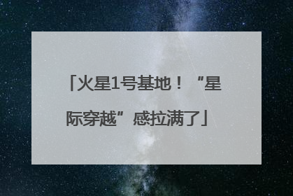 火星1号基地！“星际穿越”感拉满了