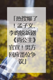 热搜爆了！孟子义、李昀锐新剧《尚公主》官宣！男方回应番位争议