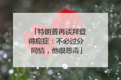 特朗普再谈拜登得癌症：不必过分同情，他很恶毒