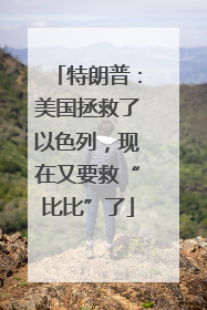 特朗普：美国拯救了以色列，现在又要救“比比”了