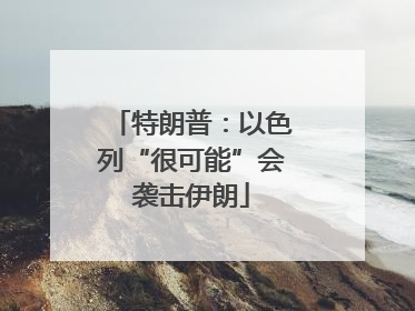 特朗普：以色列“很可能”会袭击伊朗