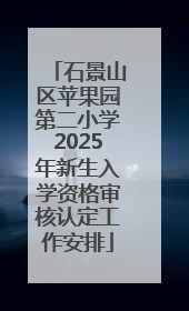 石景山区苹果园第二小学2025年新生入学资格审核认定工作安排