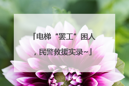 电梯“罢工”困人，民警救援实录~