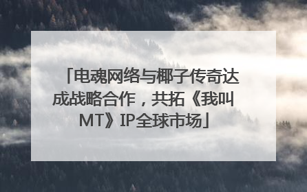 电魂网络与椰子传奇达成战略合作，共拓《我叫MT》IP全球市场