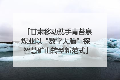 甘肃移动携手青苔泉煤业以“数字大脑”探智慧矿山转型新范式